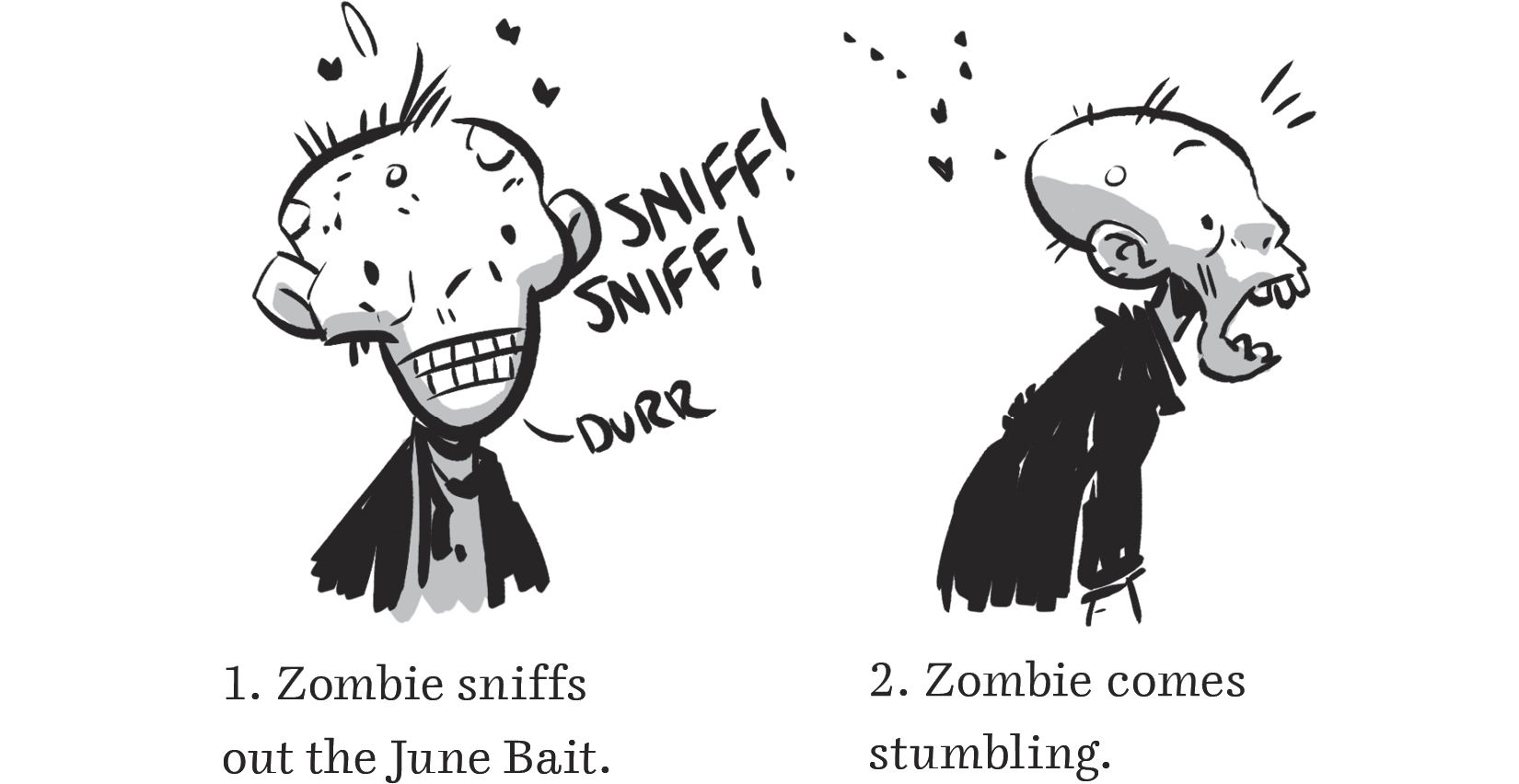     1. Zombie sniffs out the June Bait.      2. Zombie comes stumbling.  