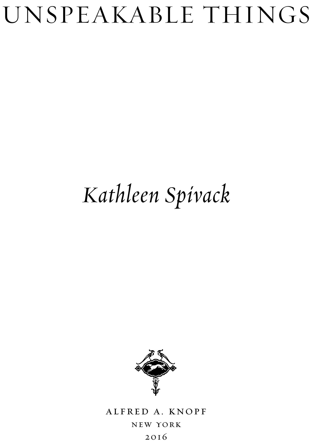 Unspeakable Things Kathleen Spivack alfred a. knopf new york 2016