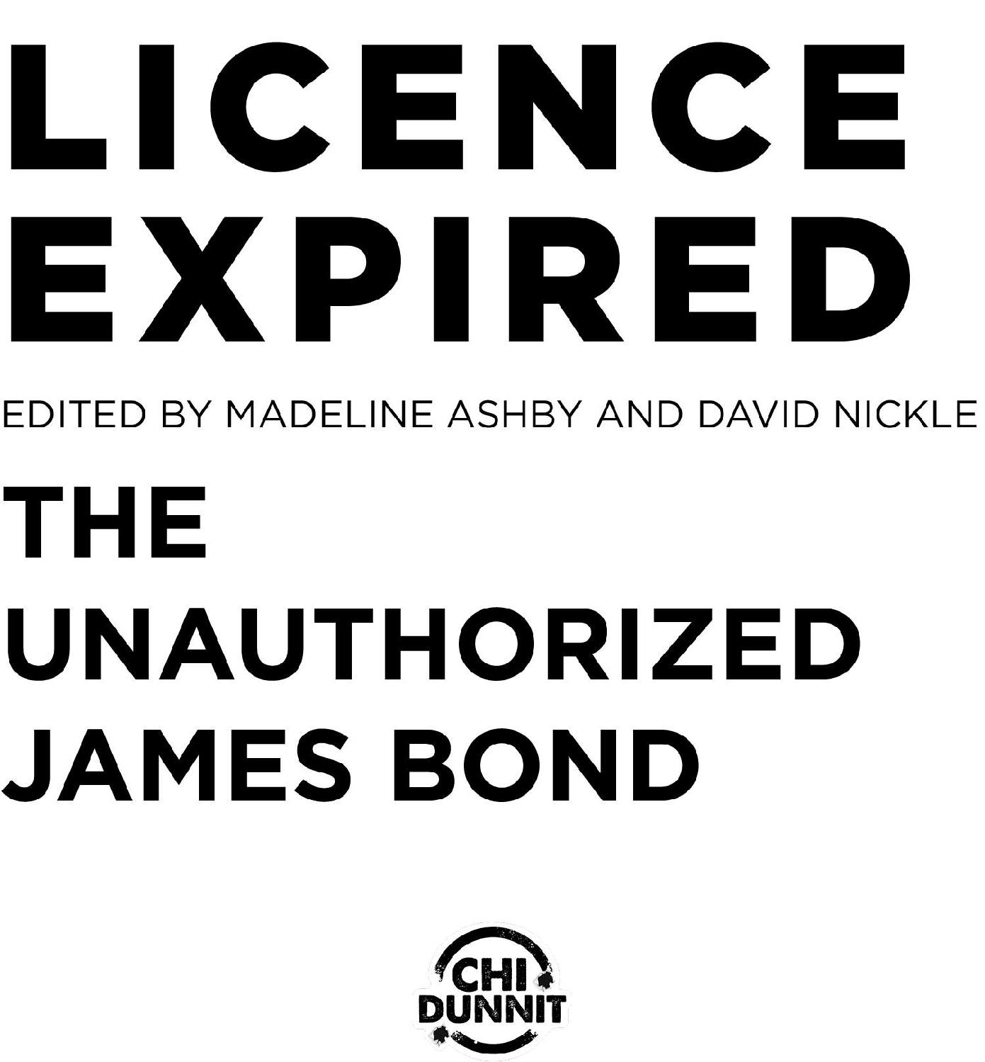 Title page: Licence Expired: The Unauthorized James Bond. Edited by Madeline Ashby and David Nickle. Published by ChiDunnit.