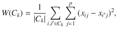 

$$\displaystyle{ W(C_{k}) = \frac{1} {\vert C_{k}\vert }\sum _{i,i^{\prime}\in C_{k}}\sum _{j=1}^{p}{(x_{ ij} - x_{i^{\prime}j})}^{2}, }$$

