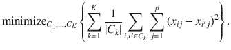 

$$\displaystyle{ \mathrm{minimize}_{C_{1},\ldots,C_{K}}\left \{\sum _{k=1}^{K} \frac{1} {\vert C_{k}\vert }\sum _{i,i^{\prime}\in C_{k}}\sum _{j=1}^{p}{(x_{ ij} - x_{i^{\prime}j})}^{2}\right \}. }$$

