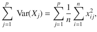 

$$\displaystyle{ \sum _{j=1}^{p}\mbox{ Var}(X_{ j}) =\sum _{ j=1}^{p} \frac{1} {n}\sum _{i=1}^{n}x_{ ij}^{2}, }$$

