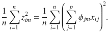 

$$\displaystyle{ \frac{1} {n}\sum _{i=1}^{n}z_{ im}^{2} = \frac{1} {n}\sum _{i=1}^{n}{\left (\sum _{ j=1}^{p}\phi _{ jm}x_{ij}\right )}^{2}. }$$

