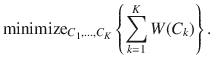 

$$\displaystyle{ \mathrm{minimize}_{C_{1},\ldots,C_{K}}\left \{\sum _{k=1}^{K}W(C_{ k})\right \}. }$$

