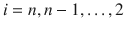 

$$i = n,n - 1,\ldots,2$$

