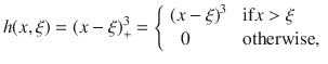 

$$\displaystyle{ h(x,\xi ) = (x-\xi )_{+}^{3} = \left \{\begin{array}{rl} {(x-\xi )}^{3} & \mbox{ if}x>\xi \\ 0\qquad \qquad &\mbox{ otherwise}, \end{array} \right. }$$

