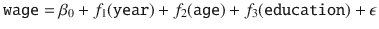 

$$\displaystyle{ \mathtt{wage} =\beta _{0} + f_{1}(\mathtt{year}) + f_{2}(\mathtt{age}) + f_{3}(\mathtt{education})+\epsilon }$$

