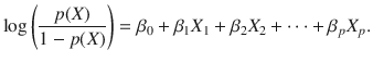 

$$\displaystyle{ \log \left ( \frac{p(X)} {1 - p(X)}\right ) =\beta _{0} +\beta _{1}X_{1} +\beta _{2}X_{2} + \cdots +\beta _{p}X_{p}. }$$

