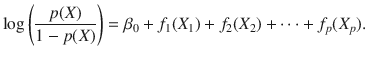 

$$\displaystyle{ \log \left ( \frac{p(X)} {1 - p(X)}\right ) =\beta _{0} + f_{1}(X_{1}) + f_{2}(X_{2}) + \cdots + f_{p}(X_{p}). }$$

