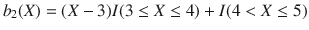 

$$b_{2}(X) = (X - 3)I(3 \leq X \leq 4) + I(4 <X \leq 5)$$

