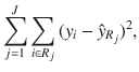 

$$\displaystyle{ \sum _{j=1}^{J}\sum _{ i\in R_{j}}{(y_{i} -\hat{ y}_{R_{j}})}^{2}, }$$

