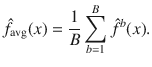 

$$\displaystyle{\hat{f}_{\text{avg}}(x) = \frac{1} {B}\sum _{b=1}^{B}\hat{{f}}^{b}(x).}$$

