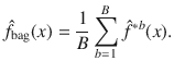 

$$\displaystyle{\hat{f}_{\text{bag}}(x) = \frac{1} {B}\sum _{b=1}^{B}\hat{{f}}^{{\ast}b}(x).}$$

