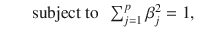 

$$\displaystyle\begin{array}{rcl} & & \mbox{ subject to }\ \sum _{j=1}^{p}\beta _{ j}^{2} = 1,{}\end{array}$$

