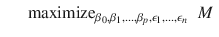 

$$\displaystyle\begin{array}{rcl} & & \mathrm{maximize}_{\beta _{0},\beta _{1},\ldots,\beta _{p},\epsilon _{1},\ldots,\epsilon _{n}}\;\;M{}\end{array}$$

