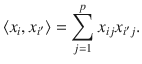 

$$\displaystyle{ \langle x_{i},x_{i^{\prime}}\rangle =\sum _{ j=1}^{p}x_{ ij}x_{i^{\prime}j}. }$$

