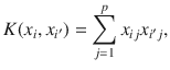 

$$\displaystyle{ K(x_{i},x_{i^{\prime}}) =\sum _{ j=1}^{p}x_{ ij}x_{i^{\prime}j}, }$$

