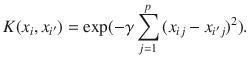 

$$\displaystyle{ K(x_{i},x_{i^{\prime}}) =\exp (-\gamma \sum _{j=1}^{p}{(x_{ ij} - x_{i^{\prime}j})}^{2}). }$$

