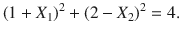 

$$\displaystyle{{(1 + X_{1})}^{2} + {(2 - X_{ 2})}^{2} = 4.}$$

