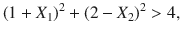 

$$\displaystyle{{(1 + X_{1})}^{2} + {(2 - X_{ 2})}^{2}> 4,}$$

