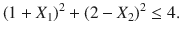 

$$\displaystyle{{(1 + X_{1})}^{2} + {(2 - X_{ 2})}^{2} \leq 4.}$$

