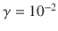 

$$\gamma = 1{0}^{-2}$$

