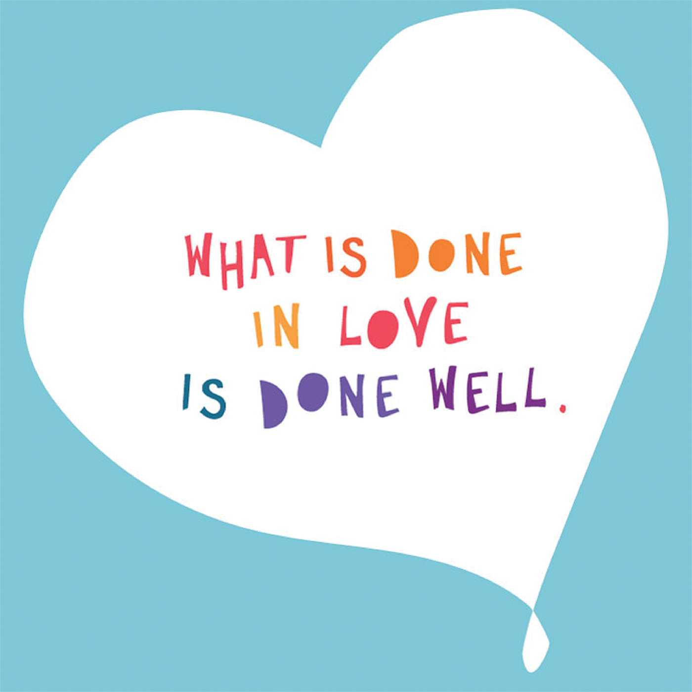 What is done in love is done well.