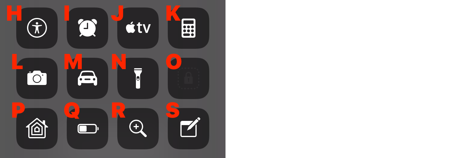 **Figure 21:** Here are some optional Control Center controls: Accessibility Shortcuts **(H)**, Alarm **(I)**, Apple TV Remote **(J)**, Calculator **(K)**, Camera **(L)**, Do Not Disturb While Driving **(M)**, Flashlight **(N)**, Guided Access **(O)**, Home **(P)**, Low Power Mode **(Q)**, Magnifier **(R)**, and Notes **(S)**.