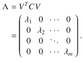 $$ \begin{aligned}\Lambda  & = V^{T} CV \\ & = \left( {\begin{array}{*{20}c} {\lambda_{1} } & 0 & \cdots & 0 \\ 0 & {\lambda_{2} } & \cdots & 0 \\ 0 & 0 & \ddots & 0 \\ 0 & 0 & \cdots & {\lambda_{m} } \\ \end{array} } \right). \\ \end{aligned} $$