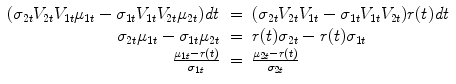 
$$\displaystyle\begin{array}{rcl} (\sigma _{2t}V _{2t}V _{1t}\mu _{1t} -\sigma _{1t}V _{1t}V _{2t}\mu _{2t})\mathit{dt}& =& (\sigma _{2t}V _{2t}V _{1t} -\sigma _{1t}V _{1t}V _{2t})r(t)\mathit{dt} {}\\ \sigma _{2t}\mu _{1t} -\sigma _{1t}\mu _{2t}& =& r(t)\sigma _{2t} - r(t)\sigma _{1t} {}\\ \frac{\mu _{1t} - r(t)} {\sigma _{1t}} & =& \frac{\mu _{2t} - r(t)} {\sigma _{2t}} {}\\ \end{array}$$
