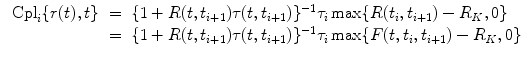 
$$\displaystyle\begin{array}{rcl} \mbox{ Cpl}_{i}\{r(t),t\}& =& \{1 + R(t,t_{i+1})\tau (t,t_{i+1})\}^{-1}\tau _{ i}\max \{R(t_{i},t_{i+1}) - R_{K},0\} \\ & =& \{1 + R(t,t_{i+1})\tau (t,t_{i+1})\}^{-1}\tau _{ i}\max \{F(t,t_{i},t_{i+1}) - R_{K},0\} \\ & & {}\end{array}$$
