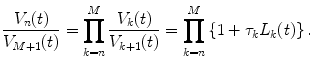 
$$\displaystyle{ \frac{V _{n}(t)} {V _{M+1}(t)} =\prod _{ k=n}^{M} \frac{V _{k}(t)} {V _{k+1}(t)} =\prod _{ k=n}^{M}\left \{1 +\tau _{ k}L_{k}(t)\right \}. }$$
