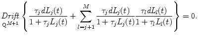 
$$\displaystyle{ \mathop{\mathit{Drift}}\limits_{\mathrm{Q}^{M+1}}\left \{ \frac{\tau _{j}\mathit{dL}_{j}(t)} {1 +\tau _{j}L_{j}(t)} +\sum _{ l=j+1}^{M} \frac{\tau _{j}\mathit{dL}_{j}(t)} {1 +\tau _{j}L_{j}(t)} \frac{\tau _{l}\mathit{dL}_{l}(t)} {1 +\tau _{l}L_{l}(t)}\right \} = 0. }$$
