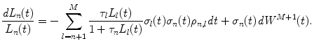 
$$\displaystyle{ \frac{\mathit{dL}_{n}(t)} {L_{n}(t)} = -\sum _{l=n+1}^{M} \frac{\tau _{l}L_{l}(t)} {1 +\tau _{n}L_{l}(t)}\sigma _{l}(t)\sigma _{n}(t)\rho _{n,l}\mathit{dt} +\sigma _{n}(t)\mathit{dW }^{M+1}(t). }$$
