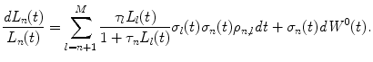 
$$\displaystyle{ \frac{\mathit{dL}_{n}(t)} {L_{n}(t)} =\sum _{ l=n+1}^{M} \frac{\tau _{l}L_{l}(t)} {1 +\tau _{n}L_{l}(t)}\sigma _{l}(t)\sigma _{n}(t)\rho _{n,l}\mathit{dt} +\sigma _{n}(t)\mathit{dW }^{0}(t). }$$
