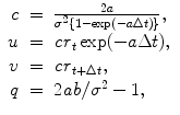 
$$\displaystyle\begin{array}{rcl} c& =& \frac{2a} {\sigma ^{2}\{1 -\exp (-a\Delta t)\}}, {}\\ u& =& \mathit{cr}_{t}\exp (-a\Delta t), {}\\ v& =& \mathit{cr}_{t+\Delta t}, {}\\ q& =& 2\mathit{ab}/\sigma ^{2} - 1, {}\\ \end{array}$$
