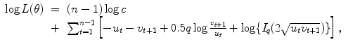 
$$\displaystyle\begin{array}{rcl} \log L(\theta )& =& (n - 1)\log c \\ & +& \sum _{t=1}^{n-1}\left [-u_{ t} - v_{t+1} + 0.5q\log \frac{v_{t+1}} {u_{t}} +\log \{ I_{q}(2\sqrt{u_{t } v_{t+1}})\}\right ],{}\end{array}$$
