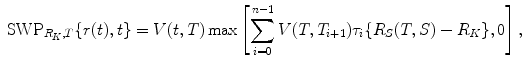 
$$\displaystyle{\mbox{ SWP}_{R_{K},T}\{r(t),t\} = V (t,T)\max \left [\sum _{i=0}^{n-1}V (T,T_{ i+1})\tau _{i}\{R_{S}(T,S) - R_{K}\},0\right ],}$$
