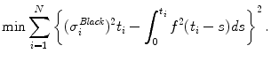 
$$\displaystyle{\min \sum _{i=1}^{N}\left \{(\sigma _{ i}^{\mathit{Black}})^{2}t_{ i} -\int _{0}^{t_{i} }f^{2}(t_{ i} - s)\mathit{ds}\right \}^{2}.}$$
