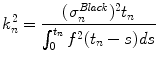 
$$\displaystyle{k_{n}^{2} = \frac{(\sigma _{n}^{\mathit{Black}})^{2}t_{ n}} {\int _{0}^{t_{n}}f^{2}(t_{n} - s)\mathit{ds}}}$$
