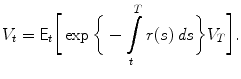 
$$\displaystyle{V _{t} = \mathsf{E}_{t}\bigg[\exp \bigg\{-\int \limits _{t}^{T}r(s)\,\mathit{ds}\bigg\}V _{ T}\bigg].}$$
