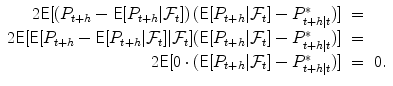 
$$\displaystyle\begin{array}{rcl} 2\mathsf{E}[\left (P_{t+h} -\mathsf{E}[P_{t+h}\vert \mathcal{F}_{t}]\right )(\mathsf{E}[P_{t+h}\vert \mathcal{F}_{t}] - P_{t+h\vert t}^{{\ast}})]& =& {}\\ 2\mathsf{E}[\mathsf{E}[P_{t+h} -\mathsf{E}[P_{t+h}\vert \mathcal{F}_{t}]\vert \mathcal{F}_{t}](\mathsf{E}[P_{t+h}\vert \mathcal{F}_{t}] - P_{t+h\vert t}^{{\ast}})]& =& {}\\ 2\mathsf{E}[0 \cdot (\mathsf{E}[P_{t+h}\vert \mathcal{F}_{t}] - P_{t+h\vert t}^{{\ast}})]& =& 0. {}\\ \end{array}$$
