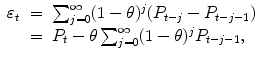 
$$\displaystyle\begin{array}{rcl} \varepsilon _{t}& =& \sum _{j=0}^{\infty }(1-\theta )^{j}(P_{ t-j} - P_{t-j-1}) {}\\ & =& P_{t} -\theta \sum _{j=0}^{\infty }(1-\theta )^{j}P_{ t-j-1}, {}\\ \end{array}$$
