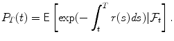 
$$\displaystyle{ P_{T}(t) = \mathsf{E}\left [\exp (-\int _{t}^{T}r(s)\mathit{ds})\vert \mathcal{F}_{ t}\right ]. }$$
