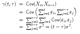 
$$\displaystyle\begin{array}{rcl} \gamma (t,\tau )& =& \mathsf{Cov}(X_{t},X_{t-\tau }) {}\\ & =& \mathsf{Cov}\left (\sum _{i=1}^{t}\varepsilon _{ i},\sum _{j=1}^{t-\tau }\varepsilon _{ j}\right ) {}\\ & =& \sum _{j=1}^{t-\tau }\sum _{ i=1}^{t}\mathsf{Cov}(\varepsilon _{ i},\varepsilon _{j}) {}\\ & =& \sum _{j=1}^{t-\tau }\sigma ^{2} = (t-\tau )\sigma ^{2}. {}\\ \end{array}$$
