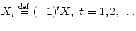 
$$\displaystyle{ X_{t}\stackrel{\mathrm{def}}{=}(-1)^{t}X,\ t = 1,2,\ldots }$$
