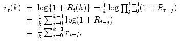 
$$\displaystyle\begin{array}{rcl} r_{t}(k)& =& \log \{1 + R_{t}(k)\} = \frac{1} {k}\log \prod _{j=0}^{k-1}(1 + R_{ t-j}) {}\\ & =& \frac{1} {k}\sum _{j=0}^{k-1}\log (1 + R_{ t-j}) {}\\ & =& \frac{1} {k}\sum _{j=0}^{k-1}r_{ t-j}, {}\\ \end{array}$$
