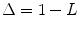 
$$\Delta = 1 - L$$
