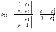 
$$\displaystyle{ \phi _{22} = \frac{\left \vert \begin{array}{cc} 1&\rho _{1}\\ \rho _{1 } & \rho _{2}\\ \end{array} \right \vert } {\left \vert \begin{array}{cc} 1& \rho _{1} \\ \rho _{1} & 1\\ \end{array} \right \vert } = \frac{\rho _{2} -\rho _{1}^{2}} {1 -\rho _{1}^{2}} }$$
