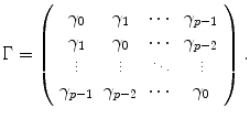 
$$\displaystyle{ \Gamma = \left (\begin{array}{*{3}{c}cc} \gamma _{0} & \gamma _{1} & \cdots &\gamma _{p-1} \\ \gamma _{1} & \gamma _{0} & \cdots &\gamma _{p-2}\\ \vdots & \vdots & \ddots & \vdots \\ \gamma _{p-1} & \gamma _{p-2} & \cdots & \gamma _{0} \end{array} \right ). }$$
